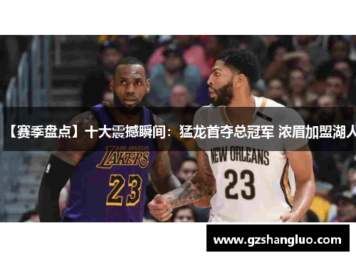 【赛季盘点】十大震撼瞬间：猛龙首夺总冠军 浓眉加盟湖人