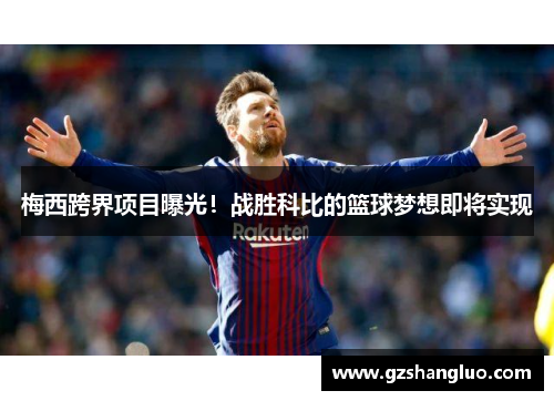 梅西跨界项目曝光！战胜科比的篮球梦想即将实现