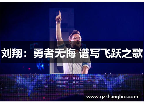 刘翔：勇者无悔 谱写飞跃之歌
