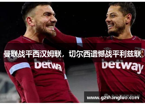 曼联战平西汉姆联，切尔西遗憾战平利兹联