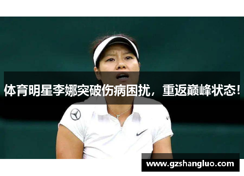 体育明星李娜突破伤病困扰，重返巅峰状态！